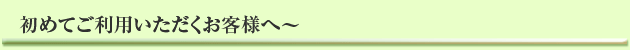 初めてご利用いただくお客様へ